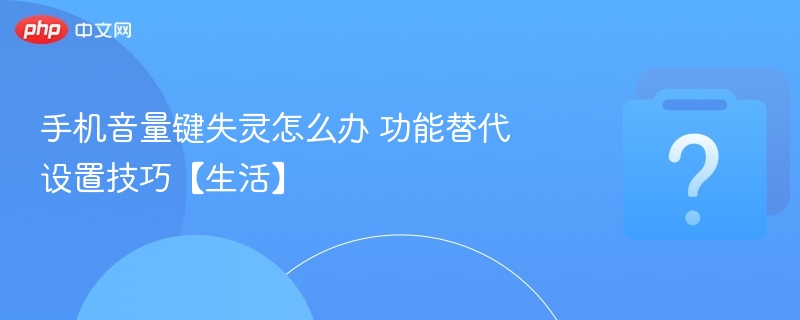 手机音量键失灵怎么办 功能替代设置技巧【生活】