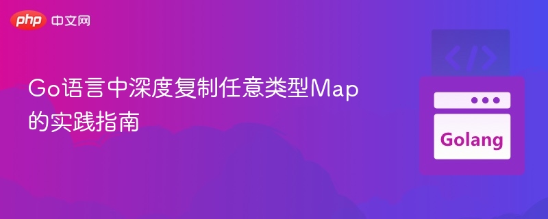 Go语言中深度复制任意类型Map的实践指南
