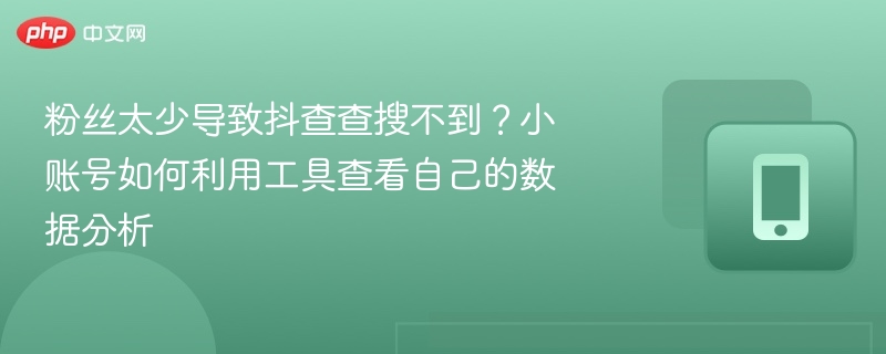 粉丝太少导致抖查查搜不到？小账号如何利用工具查看自己的数据分析