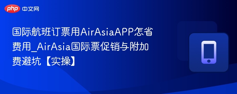 国际航班订票用AirAsiaAPP怎省费用_AirAsia国际票促销与附加费避坑【实操】