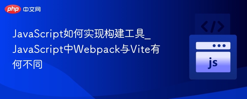 JavaScript如何实现构建工具_JavaScript中Webpack与Vite有何不同