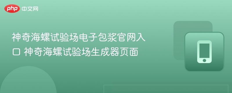 神奇海螺试验场电子包浆官网入口 神奇海螺试验场生成器页面