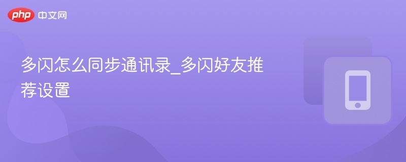 多闪怎么同步通讯录_多闪好友推荐设置