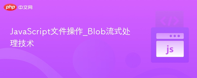 JavaScript文件操作_Blob流式处理技术