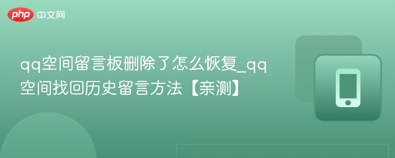 qq空间留言板删除了怎么恢复_qq空间找回历史留言方法【亲测】