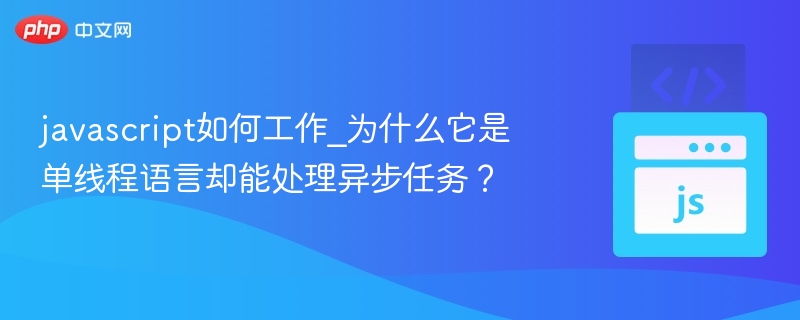 javascript如何工作_为什么它是单线程语言却能处理异步任务？
