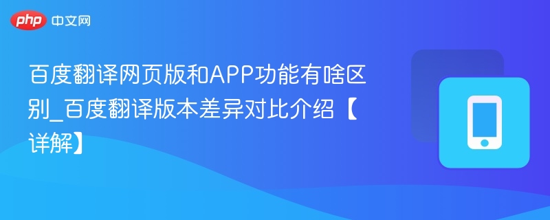 百度翻译网页版和APP功能有啥区别_百度翻译版本差异对比介绍【详解】