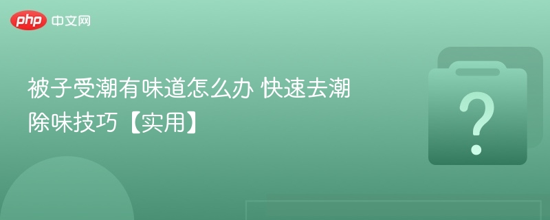 被子受潮有味道怎么办 快速去潮除味技巧【实用】