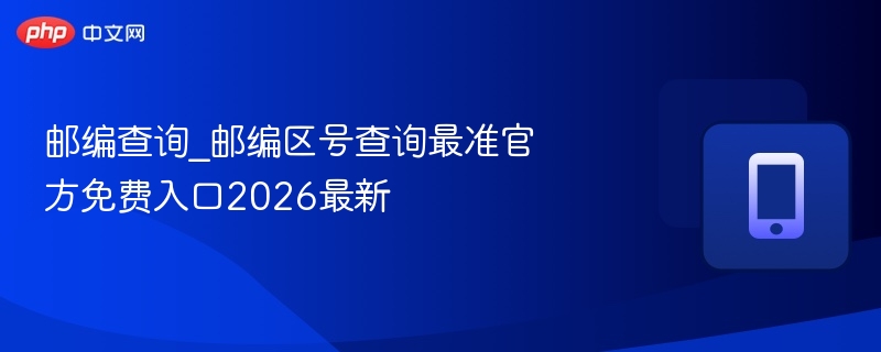 邮编查询_邮编区号查询最准官方免费入口2026最新