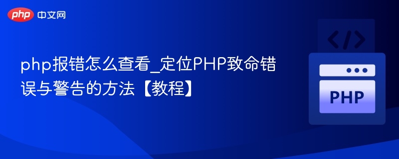 php报错怎么查看_定位PHP致命错误与警告的方法【教程】