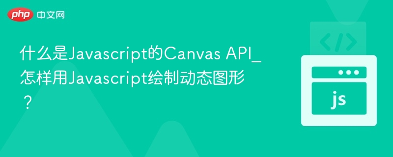 什么是Javascript的Canvas API_怎样用Javascript绘制动态图形？