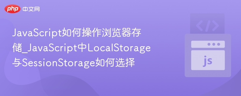 JavaScript如何操作浏览器存储_JavaScript中LocalStorage与SessionStorage如何选择