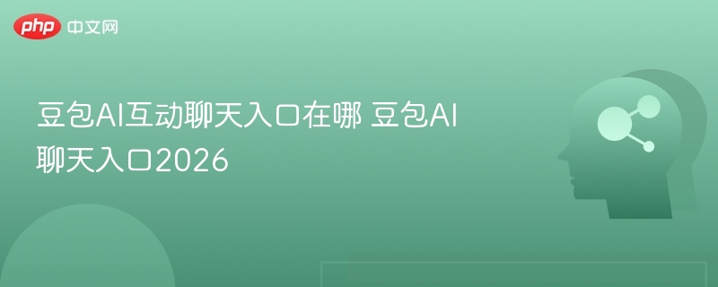 豆包AI互动聊天入口在哪 豆包AI聊天入口2026