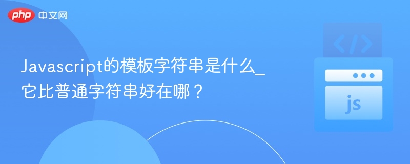 Javascript的模板字符串是什么_它比普通字符串好在哪?