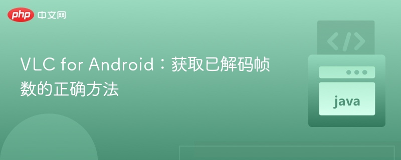 VLC for Android:获取已解码帧数的正确方法