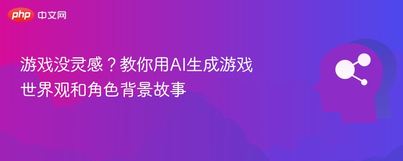 游戏没灵感？教你用AI生成游戏世界观和角色背景故事