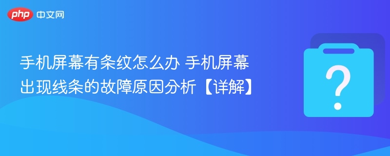 手机屏幕有条纹怎么办 手机屏幕出现线条的故障原因分析【详解】