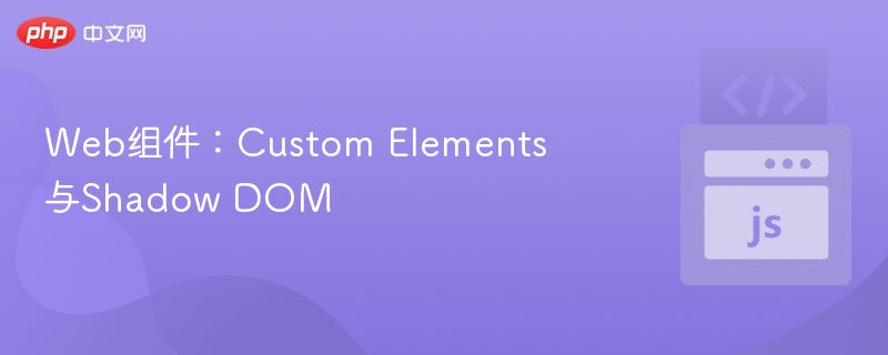 Web组件：Custom Elements与Shadow DOM