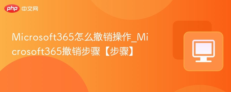 Microsoft365怎么撤销操作_Microsoft365撤销步骤【步骤】