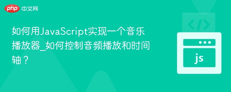 如何用JavaScript实现一个音乐播放器_如何控制音频播放和时间轴？