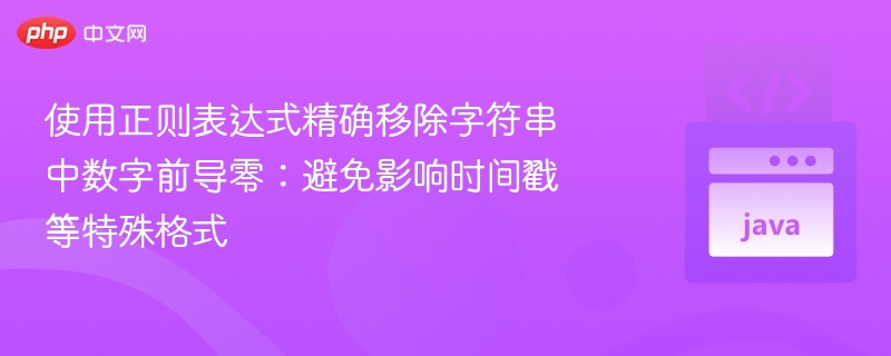 使用正则表达式精确移除字符串中数字前导零：避免影响时间戳等特殊格式