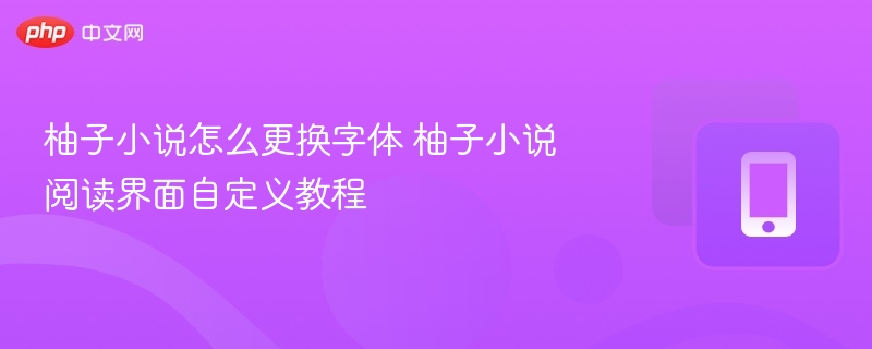 柚子小说怎么更换字体 柚子小说阅读界面自定义教程