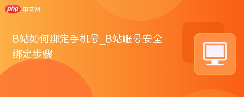 B站如何绑定手机号_B站账号安全绑定步骤