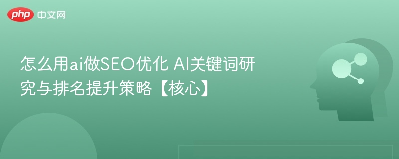 怎么用ai做SEO优化 AI关键词研究与排名提升策略【核心】