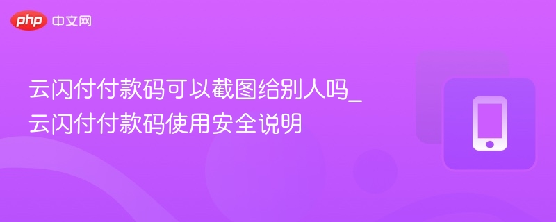 云闪付付款码可以截图给别人吗_云闪付付款码使用安全说明