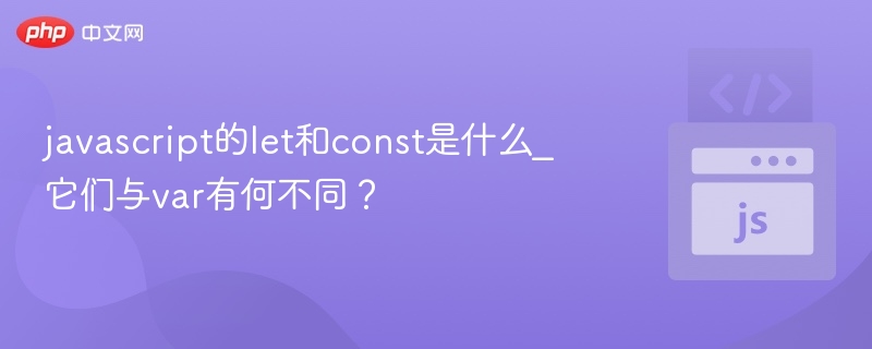 javascript的let和const是什么_它们与var有何不同?