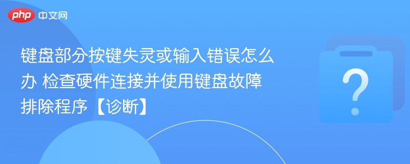 键盘部分按键失灵或输入错误怎么办 检查硬件连接并使用键盘故障排除程序【诊断】