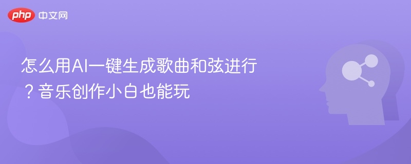 怎么用AI一键生成歌曲和弦进行?音乐创作小白也能玩