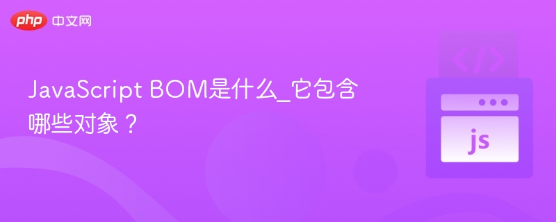 JavaScript BOM是什么_它包含哪些对象？