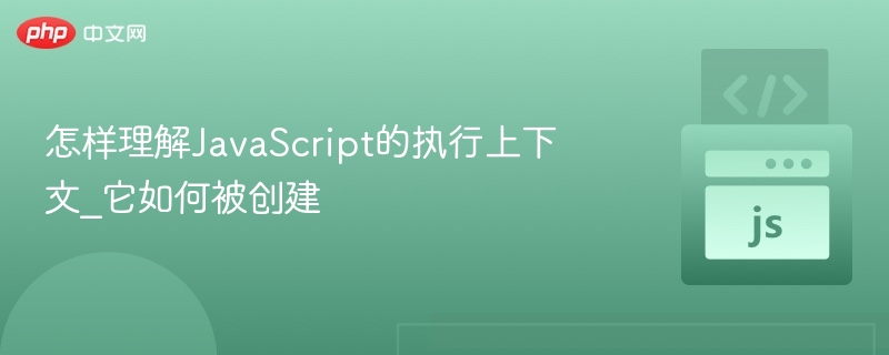 怎样理解JavaScript的执行上下文_它如何被创建