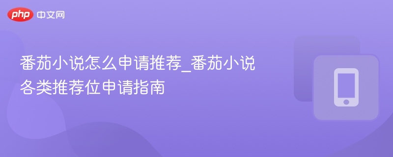 番茄小说怎么申请推荐_番茄小说各类推荐位申请指南