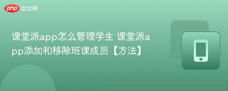 课堂派app怎么管理学生 课堂派app添加和移除班课成员【方法】