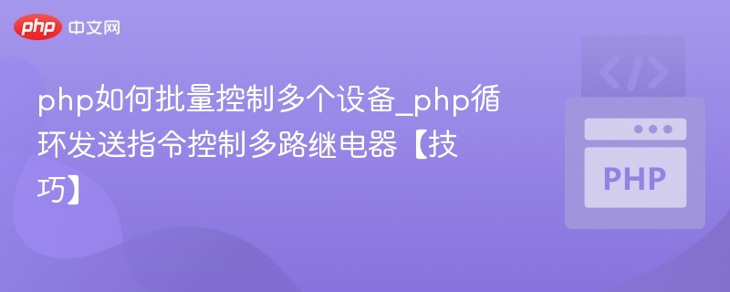php如何批量控制多个设备_php循环发送指令控制多路继电器【技巧】