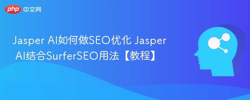 Jasper AI如何做SEO优化 Jasper AI结合SurferSEO用法【教程】