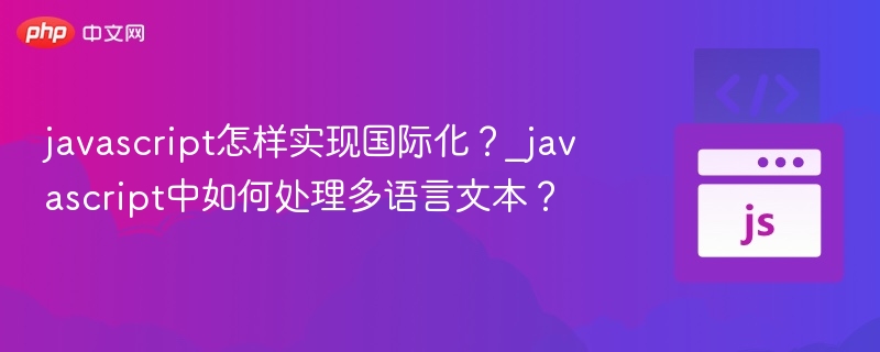 javascript怎样实现国际化？_javascript中如何处理多语言文本？