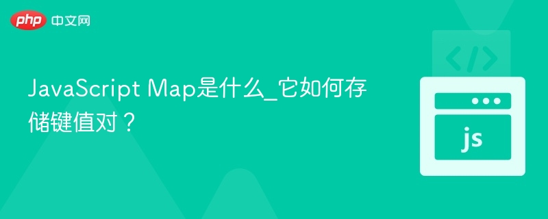 JavaScript Map是什么_它如何存储键值对？