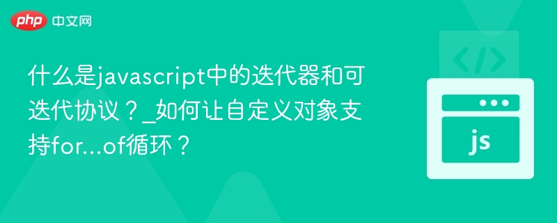 什么是javascript中的迭代器和可迭代协议？_如何让自定义对象支持for...of循环？