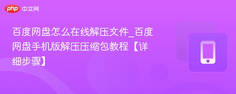 百度网盘怎么在线解压文件_百度网盘手机版解压压缩包教程【详细步骤】