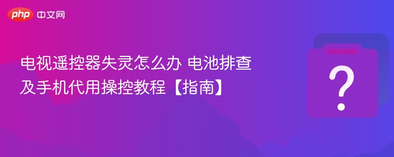 电视遥控器失灵怎么办 电池排查及手机代用操控教程【指南】