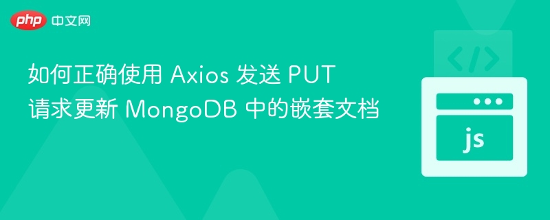 如何正确使用 Axios 发送 PUT 请求更新 MongoDB 中的嵌套文档