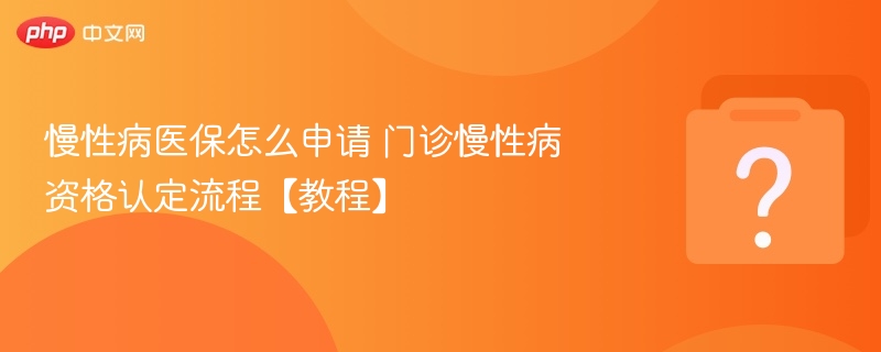 慢性病医保怎么申请 门诊慢性病资格认定流程【教程】