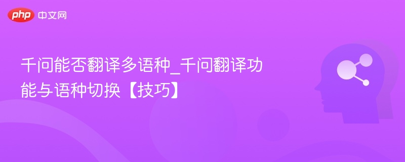 千问能否翻译多语种_千问翻译功能与语种切换【技巧】