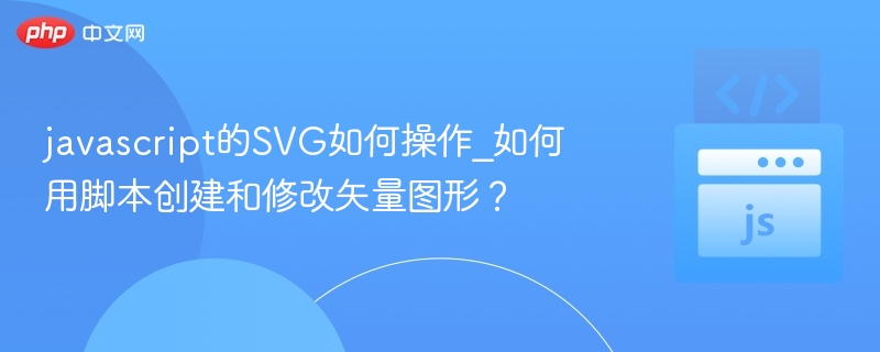 javascript的SVG如何操作_如何用脚本创建和修改矢量图形？