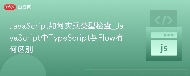 JavaScript如何实现类型检查_JavaScript中TypeScript与Flow有何区别