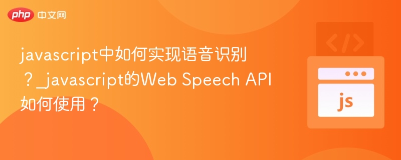 javascript中如何实现语音识别？_javascript的Web Speech API如何使用？