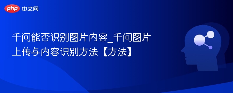 千问能否识别图片内容_千问图片上传与内容识别方法【方法】
